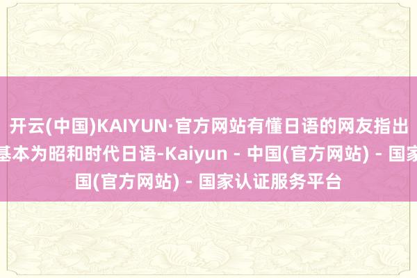 开云(中国)KAIYUN·官方网站有懂日语的网友指出该文献的日文基本为昭和时代日语-Kaiyun - 中国(官方网站) - 国家认证服务平台