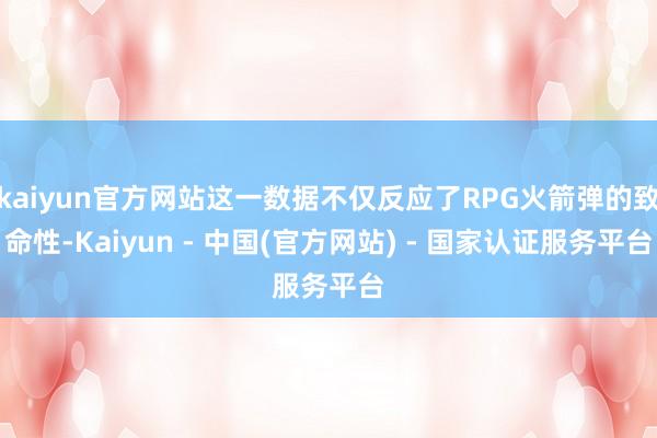 kaiyun官方网站这一数据不仅反应了RPG火箭弹的致命性-Kaiyun - 中国(官方网站) - 国家认证服务平台