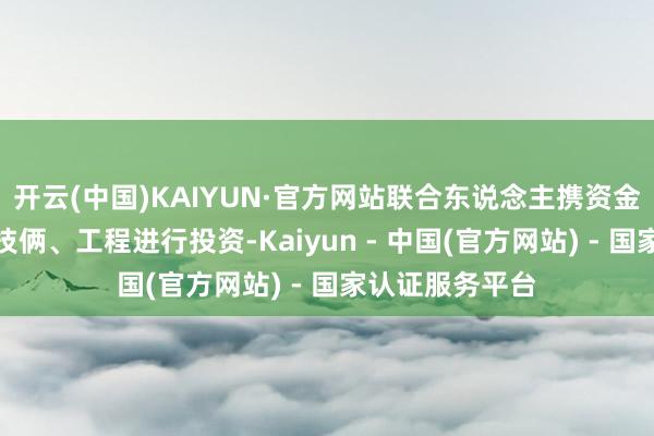开云(中国)KAIYUN·官方网站联合东说念主携资金对招募村现存技俩、工程进行投资-Kaiyun - 中国(官方网站) - 国家认证服务平台