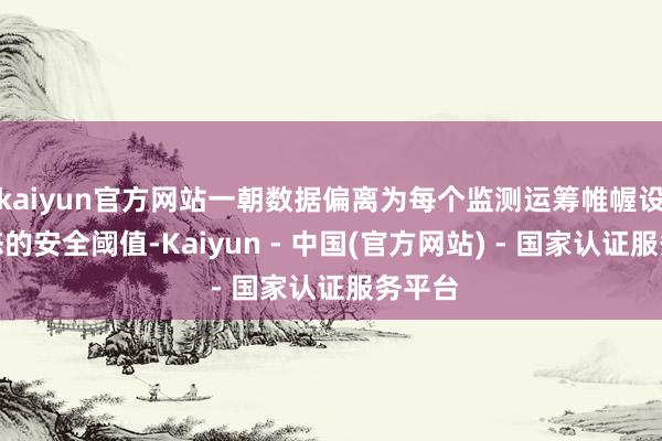 kaiyun官方网站一朝数据偏离为每个监测运筹帷幄设定动态的安全阈值-Kaiyun - 中国(官方网站) - 国家认证服务平台