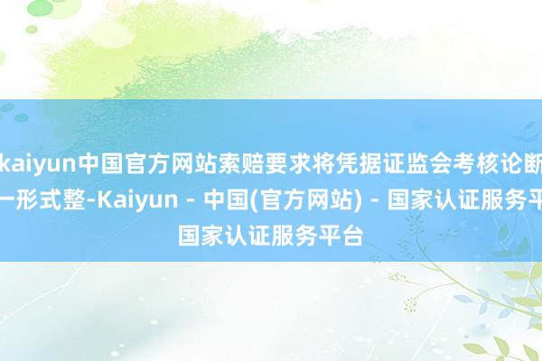 kaiyun中国官方网站索赔要求将凭据证监会考核论断进一形式整-Kaiyun - 中国(官方网站) - 国家认证服务平台