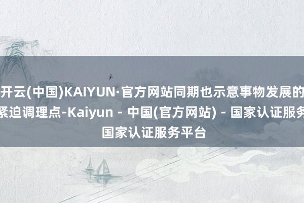 开云(中国)KAIYUN·官方网站同期也示意事物发展的一个紧迫调理点-Kaiyun - 中国(官方网站) - 国家认证服务平台