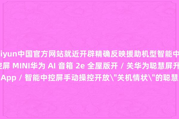 kaiyun中国官方网站就近开辟精确反映援助机型智能中控屏 S2智能中控屏智能中控屏 MINI华为 AI 音箱 2e 全屋版开 / 关华为聪慧屏升级实质援助通过聪慧活命 App / 智能中控屏手动操控开放