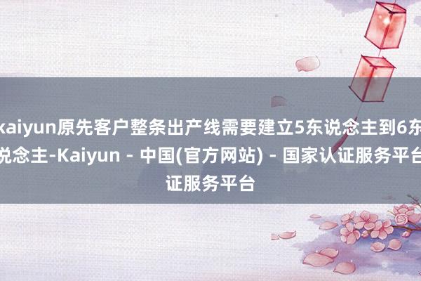 kaiyun原先客户整条出产线需要建立5东说念主到6东说念主-Kaiyun - 中国(官方网站) - 国家认证服务平台