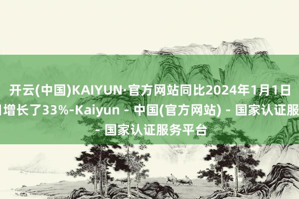 开云(中国)KAIYUN·官方网站同比2024年1月1日至21日增长了33%-Kaiyun - 中国(官方网站) - 国家认证服务平台