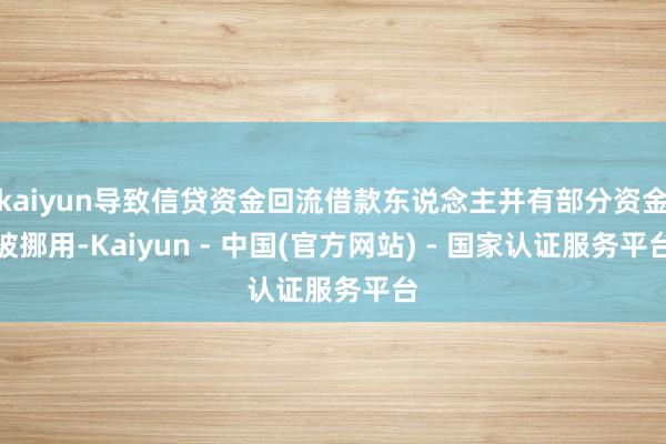kaiyun导致信贷资金回流借款东说念主并有部分资金被挪用-Kaiyun - 中国(官方网站) - 国家认证服务平台