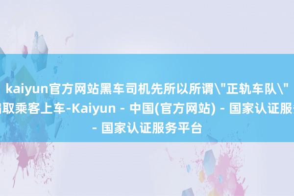kaiyun官方网站黑车司机先所以所谓