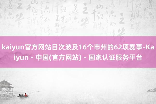 kaiyun官方网站目次波及16个市州的62项赛事-Kaiyun - 中国(官方网站) - 国家认证服务平台