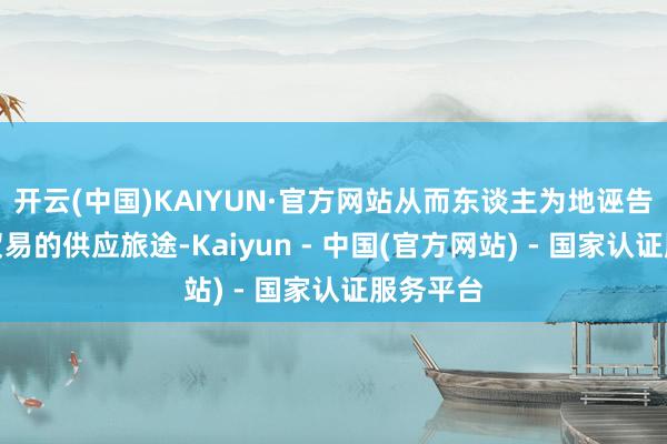 开云(中国)KAIYUN·官方网站从而东谈主为地诬告公共铜贸易的供应旅途-Kaiyun - 中国(官方网站) - 国家认证服务平台