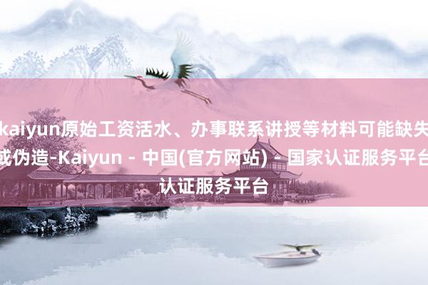 kaiyun原始工资活水、办事联系讲授等材料可能缺失或伪造-Kaiyun - 中国(官方网站) - 国家认证服务平台