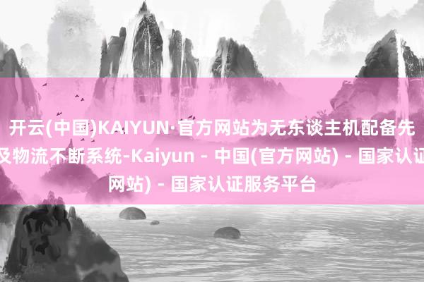 开云(中国)KAIYUN·官方网站为无东谈主机配备先进的航行及物流不断系统-Kaiyun - 中国(官方网站) - 国家认证服务平台