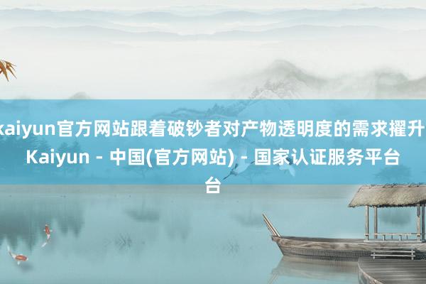 kaiyun官方网站跟着破钞者对产物透明度的需求擢升-Kaiyun - 中国(官方网站) - 国家认证服务平台