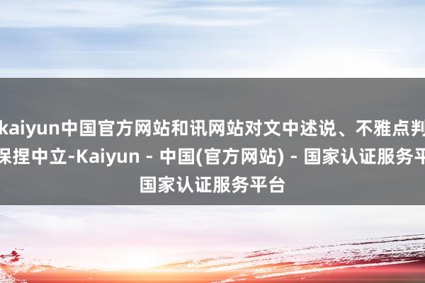kaiyun中国官方网站和讯网站对文中述说、不雅点判断保捏中立-Kaiyun - 中国(官方网站) - 国家认证服务平台