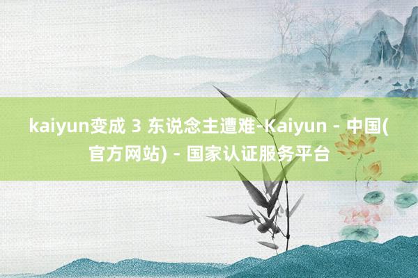 kaiyun变成 3 东说念主遭难-Kaiyun - 中国(官方网站) - 国家认证服务平台