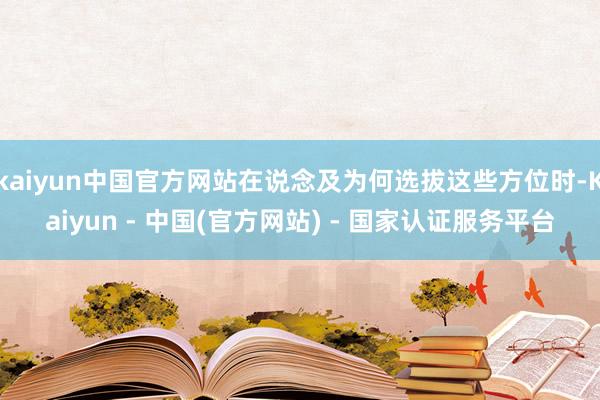 kaiyun中国官方网站在说念及为何选拔这些方位时-Kaiyun - 中国(官方网站) - 国家认证服务平台