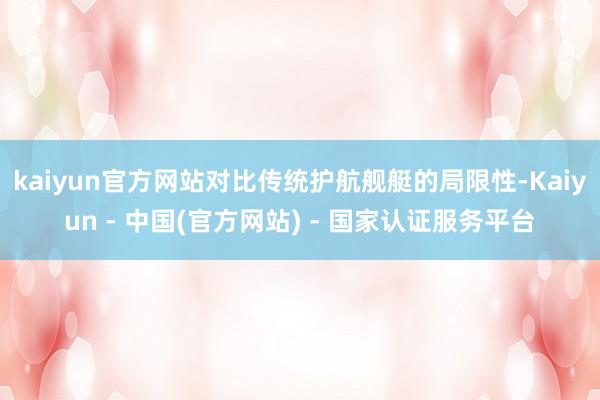 kaiyun官方网站对比传统护航舰艇的局限性-Kaiyun - 中国(官方网站) - 国家认证服务平台