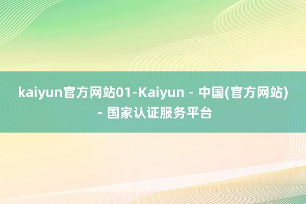 kaiyun官方网站01-Kaiyun - 中国(官方网站) - 国家认证服务平台