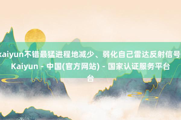 kaiyun不错最猛进程地减少、弱化自己雷达反射信号-Kaiyun - 中国(官方网站) - 国家认证服务平台